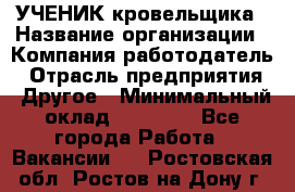 УЧЕНИК кровельщика › Название организации ­ Компания-работодатель › Отрасль предприятия ­ Другое › Минимальный оклад ­ 20 000 - Все города Работа » Вакансии   . Ростовская обл.,Ростов-на-Дону г.